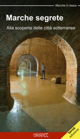 Marche segrete. Alla scoperta delle città sotterranee Sara Marinucci
