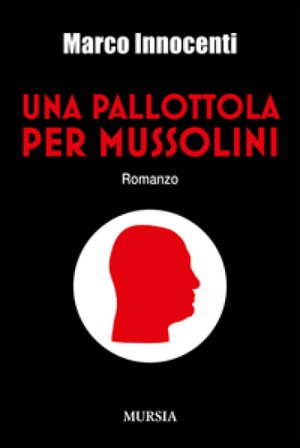 Una pallottola per Mussolini Marco Innocenti