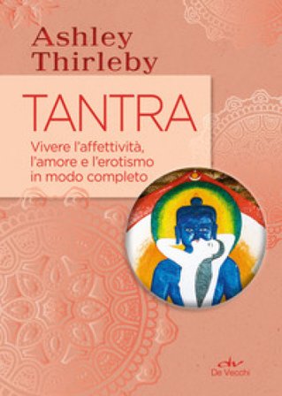 Tantra. Vivere l'affettività, l'amore e l'erotismo in modo completo Ashley Thirleby