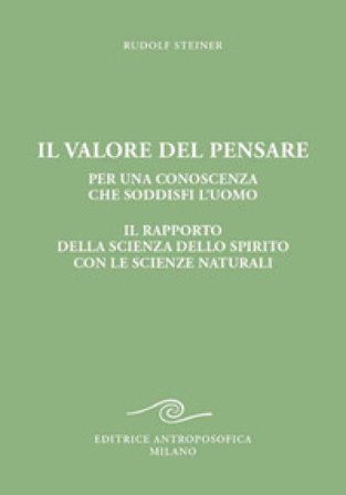 Il valore del pensare per una conoscenza che soddisfi l'uomo. Il rapporto della scienza dello spirito con le scienze naturali Rudolph Steiner