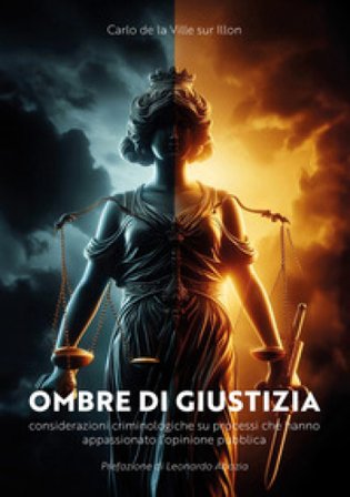 Ombre di giustizia. Considerazioni criminologiche su processi che hanno appassionato l'opinione pubblica DE LA VILLE SUR ILLON CARLO