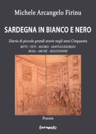 Sardegna in bianco e nero. Diario di piccole grandi storie negli anni Cinquanta. Bitti, Teti, Nuoro, Santulussurgiu, Bosa, Archè, Isolitudine Michele 