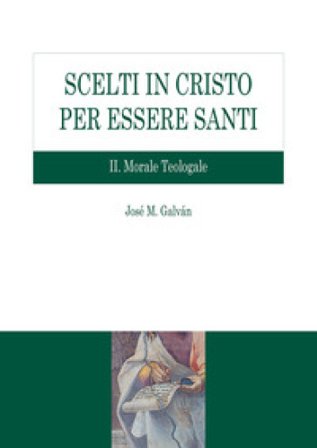 Scelti in Cristo per essere santi. Vol. 2: Morale teologale José M. Galván
