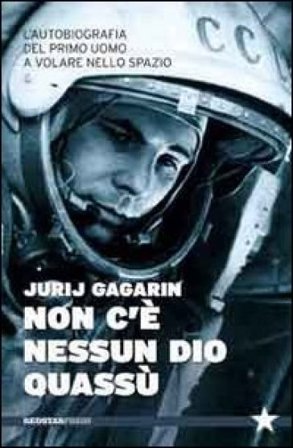 Non c'è nessun Dio quassù. L'autobiografia del primo uomo a volare nella spazio Jurij A. Gagarin
