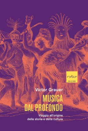 Musica dal profondo. Viaggio all'origine della storia e della cultura Victor Grauer