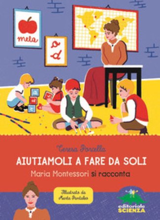 Aiutiamoli a fare da soli. Maria Montessori si racconta Teresa Porcella