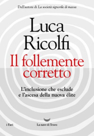 Il follemente corretto. L'inclusione che esclude e l'ascesa della nuova élite Luca Ricolfi