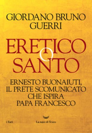 Eretico o santo. Ernesto Buonaiuti, il prete scomunicato che ispira Papa Francesco Giordano Bruno Guerri