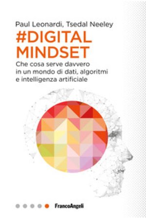 Il digital mindset. Che cosa serve davvero in un mondo di dati, algoritmi e intelligenza artificiale Paul Leonardi