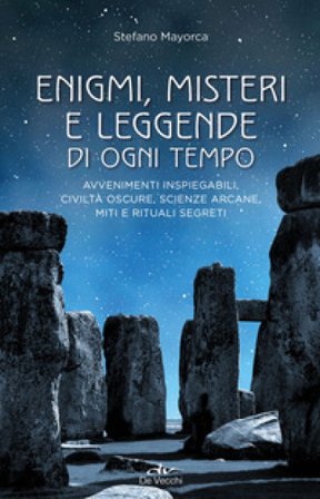Enigmi, misteri e leggende di ogni tempo. Avvenimenti inspiegabili, civiltà oscure, scienze arcane, enigmi, miti e leggende Stefano Mayorca