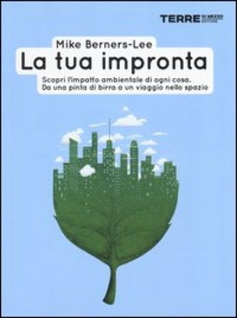 La tua impronta. Scopri l'impatto ambientale di ogni cosa. Da una pinta di birra a un viaggio nello spazio Mike Berners-Lee