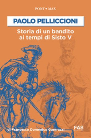 Paolo Pelliccioni. Storia di un bandito ai tempi di Sisto V Francesco Domenico Guerzzi