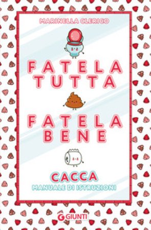 Fatela tutta, fatela bene. Cacca. Manuale di istruzioni Marinella Clerico