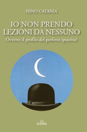 Io non prendo lezioni da nessuno. Ovvero: il profilo del perfetto ipocrita? Nino Catania