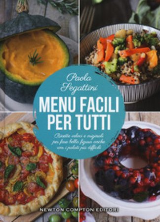 Menu facili per tutti. Ricette veloci e originali per fare bella figura anche con i palati più difficili Paola Segattini