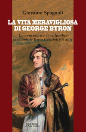 La vita meravigliosa di George Byron. Lo sparviero e le colombe: la ravennate Teresa Guiccioli e le altre Giovanni Spagnoli