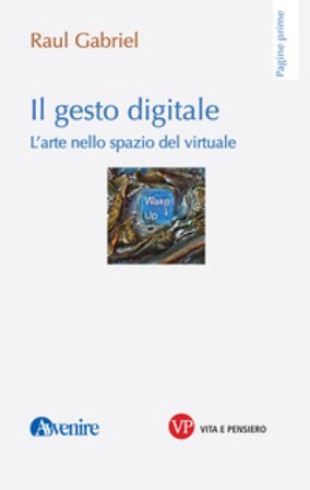Il gesto digitale. L'arte nello spazio del virtuale Raul Gabriel
