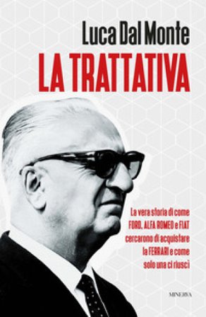 La trattativa. La vera storia di come Ford, Alfa Romeo e Fiat cercarono di acquistare la Ferrari e come solo una ci riuscì Luca Dal Monte