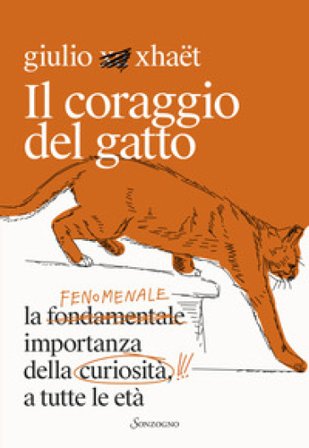 Il coraggio del gatto. La fenomenale importanza della curiosità a tutte le età Giulio Xhaët