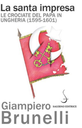 La santa impresa. Le crociate del papa in Ungheria (1595-1601) Giampiero Brunelli