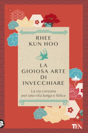 La gioiosa arte di invecchiare. La via coreana per una vita lunga e felice Rhee Kun Hoo