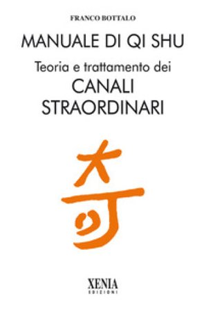 Manuale di qi shu. Teoria e trattamento dei canali straordinari Franco Bottalo