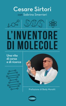 L'inventore di molecole. Una vita di corsa e di ricerca Cesare Sirtori