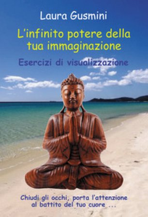 L'infinito potere della tua immaginazione. Esercizi di visualizzazione Laura Gusmini