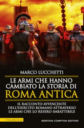 Le armi che hanno cambiato la storia di Roma antica Marco Lucchetti