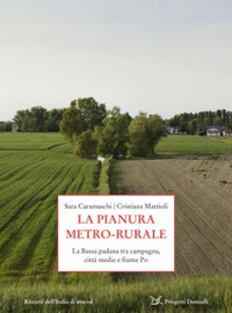 La pianura metro-rurale. La Bassa padana tra campagna, città medie e fiume Po Sara Caramaschi