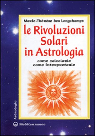 Le rivoluzioni solari in astrologia. Come calcolarle. Come interpretarle Marie-Thérèse des Longchamps
