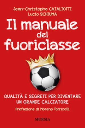Il manuale del fuoriclasse. Qualità e segreti per diventare un grande calciatore Jean-Christophe Cataliotti