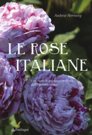 Le rose italiane. Una storia di passione e bellezza dall'Ottocento a oggi Andrew Hornung