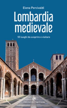 Lombardia medievale. 55 luoghi da scoprire e visitare Elena Percivaldi