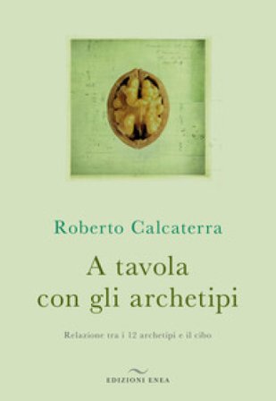 A tavola con gli archetipi. Relazione tra i 12 archetipi e il cibo Roberto Calcaterra