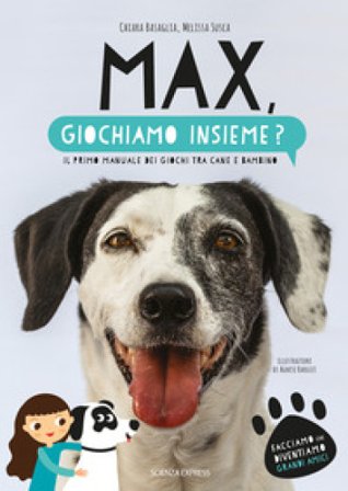 Max, giochiamo insieme? Il primo manuale dei giochi tra cane e bambino Chiara Basaglia