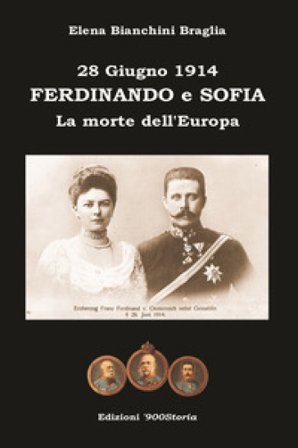 Ferdinando e Sofia. 28 giugno 1914. La morte dell'Europa Elena Bianchini Braglia
