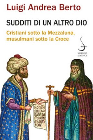 Sudditi di un altro Dio. Cristiani sotto la Mezzaluna, musulmani sotto la Croce Luigi Andrea Berto