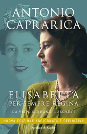 Elisabetta. Per sempre regina. La vita, il regno, i segreti. Nuova ediz. Antonio Caprarica