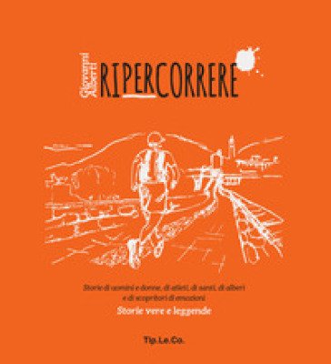 Ripercorrere. Storie di uomini e donne, di atleti, di santi, di alberi e di scopritori di emozioni. Storie vere e leggende Giovanni Alberti