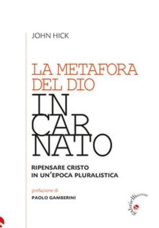 La metafora del Dio incarnato. Ripensare Cristo in un'epoca pluralistica John Hick