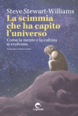 La scimmia che ha capito l'universo. Come la mente e la cultura si evolvono. Ediz. integrale Steve Stewart-Williams