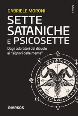 Sette sataniche e psicosette. Dagli adoratori del diavolo ai «signori della mente» Gabriele Moroni