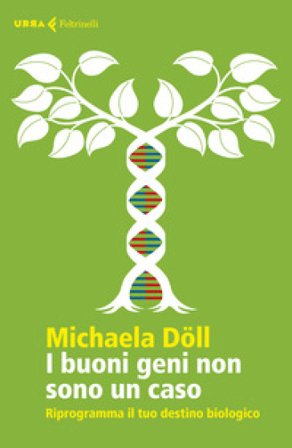 I buoni geni non sono un caso. Riprogramma il tuo destino biologico Michaela Döll