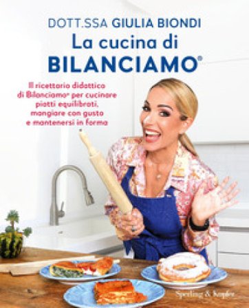 La cucina di Bilanciamo . Il ricettario didattico di Bilanciamo per cucinare piatti equilibrati, mangiare con gusto e mantenersi in forma Giulia 