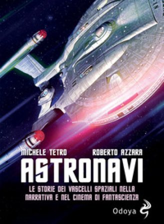 Astronavi. Le storie dei vascelli spaziali nella narrativa e nel cinema di fantascienza Michele Tetro