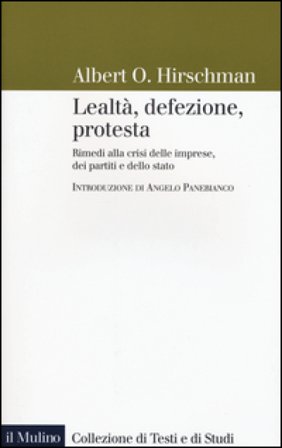 Lealtà, defezione, protesta. Rimedi alla crisi delle imprese, dei partiti e dello stato Albert O. Hirschman