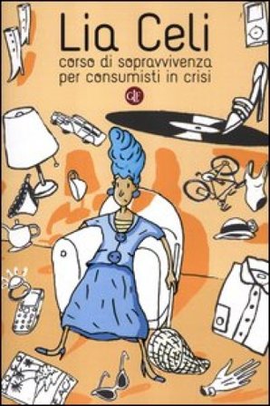 Corso di sopravvivenza per consumisti in crisi Lia Celi