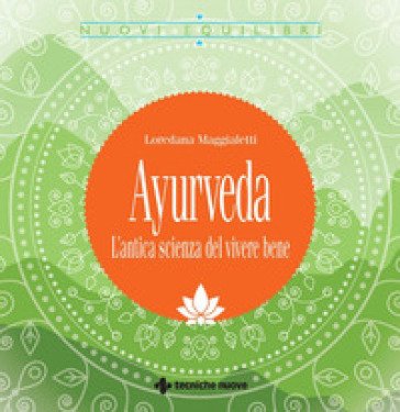 Ayurveda. L'antica scienza del vivere bene Loredana Maggialetti