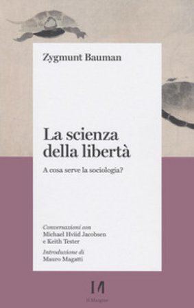 La scienza della libertà. A cosa serve la sociologia? Conversazioni con Michael Hviid Jacobsen e Keith Tester Zygmunt Bauman
